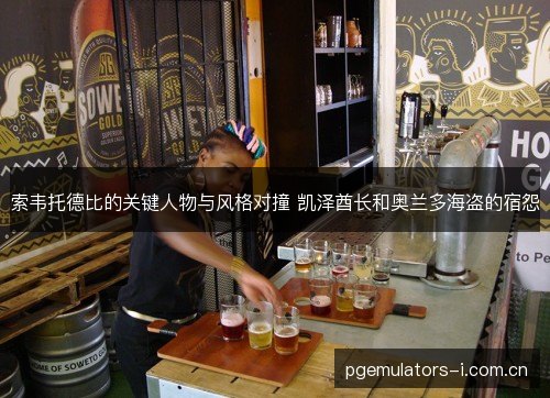索韦托德比的关键人物与风格对撞 凯泽酋长和奥兰多海盗的宿怨 索韦托德比的关键人物与风格对撞 凯泽酋长和奥兰多海盗的宿怨